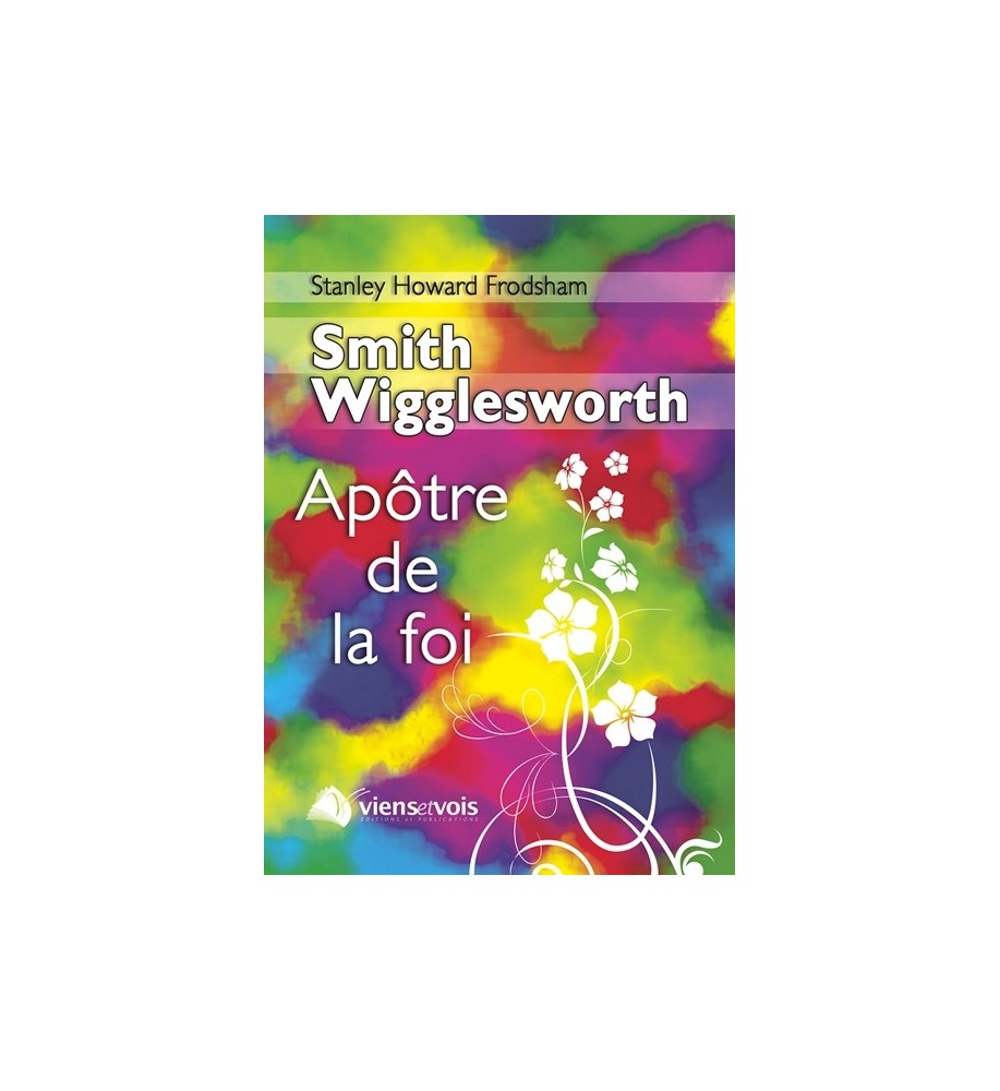Smith Wigglesworth, l'Apôtre de la foi