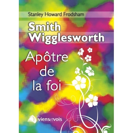 Smith Wigglesworth, l'Apôtre de la foi