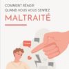 Comment réagir quand vous vous sentez maltraité