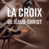 LA CROIX DE JESUS-CHRIST