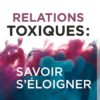 Relations toxiques : savoir s'éloigner
