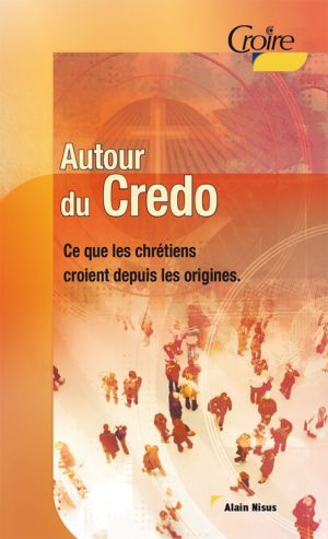 Autour du Credo. Ce que les chrétiens croient depuis les origines